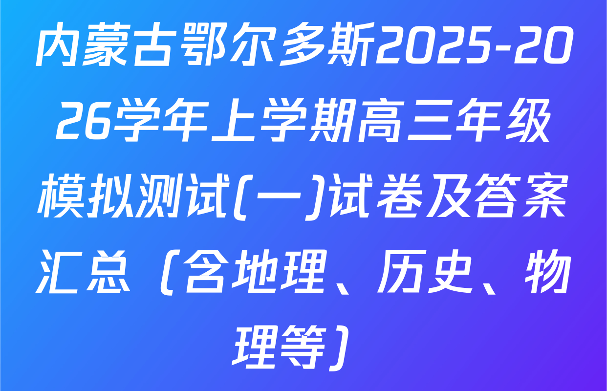 内蒙古鄂尔多斯2025-2026学年上学期高三年级模拟测试(一)试卷及答案汇总（含地理、历史、物理等）
