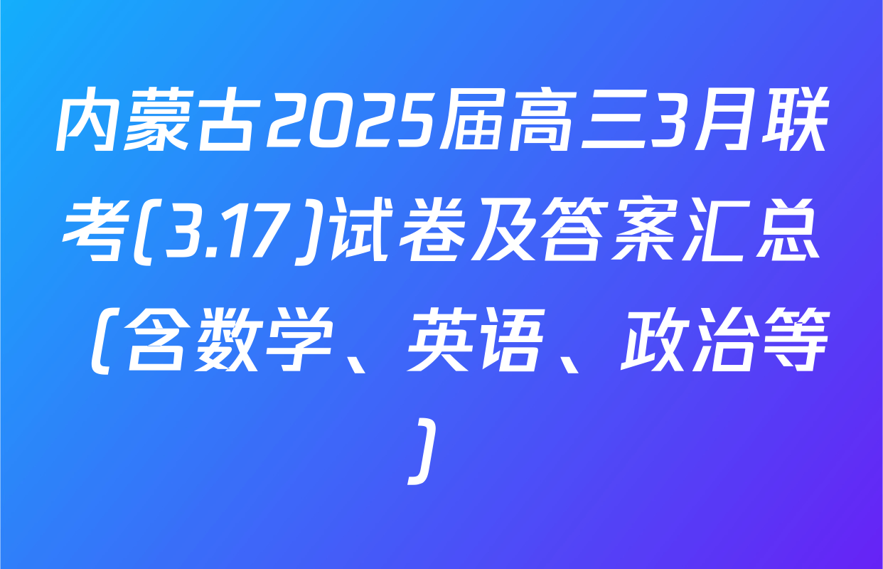 内蒙古2025届高三3月联考(3.17)试卷及答案汇总（含数学、英语、政治等）