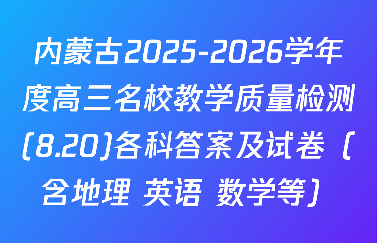内蒙古2025-2026学年度高三名校教学质量检测(8.20)各科答案及试卷（含地理 英语 数学等）
