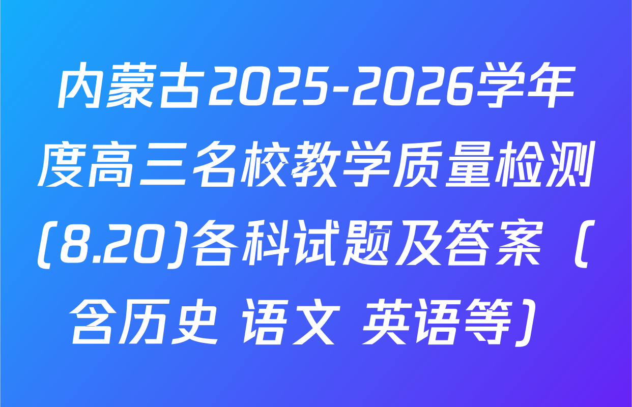 内蒙古2025-2026学年度高三名校教学质量检测(8.20)各科试题及答案（含历史 语文 英语等）