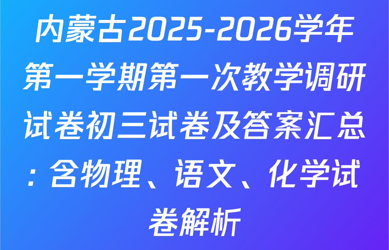 内蒙古2025-2026学年第一学期第一次教学调研试卷初三试卷及答案汇总: 含物理、语文、化学试卷解析