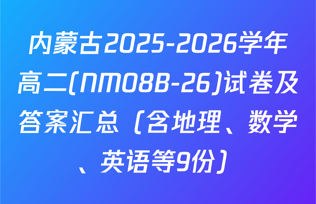内蒙古2025-2026学年高二(NM08B-26)试卷及答案汇总（含地理、数学、英语等9份）