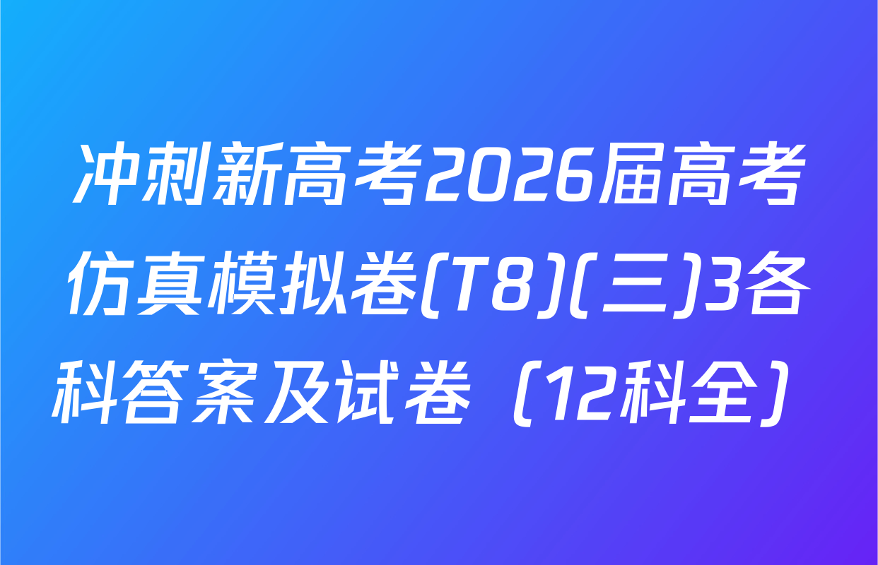 冲刺新高考2026届高考仿真模拟卷(T8)(三)3各科答案及试卷（12科全）
