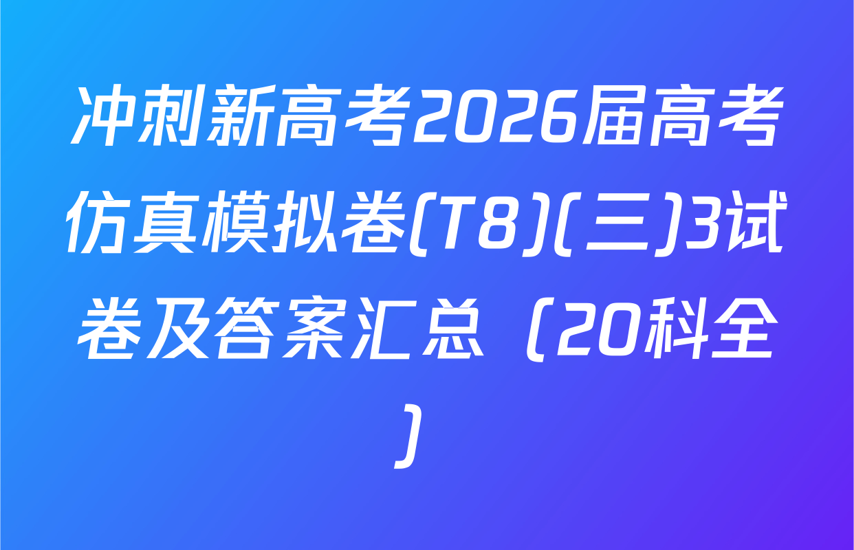冲刺新高考2026届高考仿真模拟卷(T8)(三)3试卷及答案汇总（20科全）