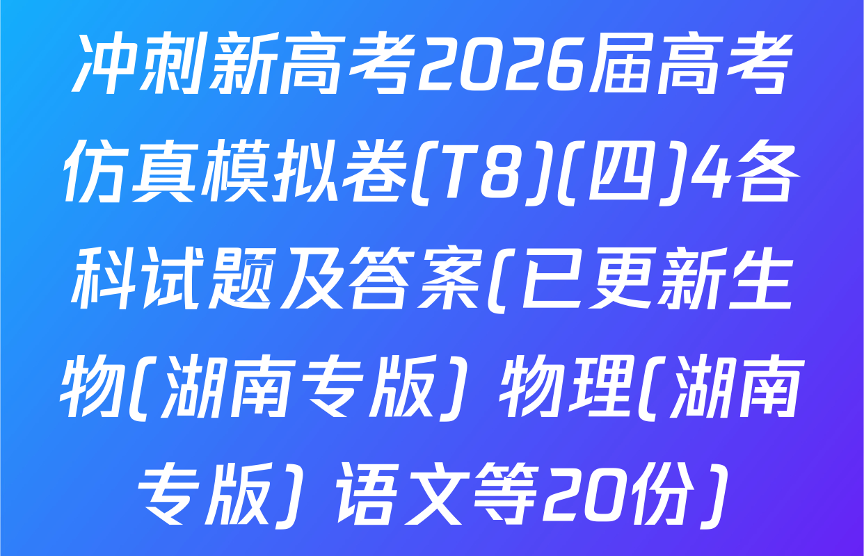 冲刺新高考2026届高考仿真模拟卷(T8)(四)4各科试题及答案(已更新生物(湖南专版) 物理(湖南专版) 语文等20份)