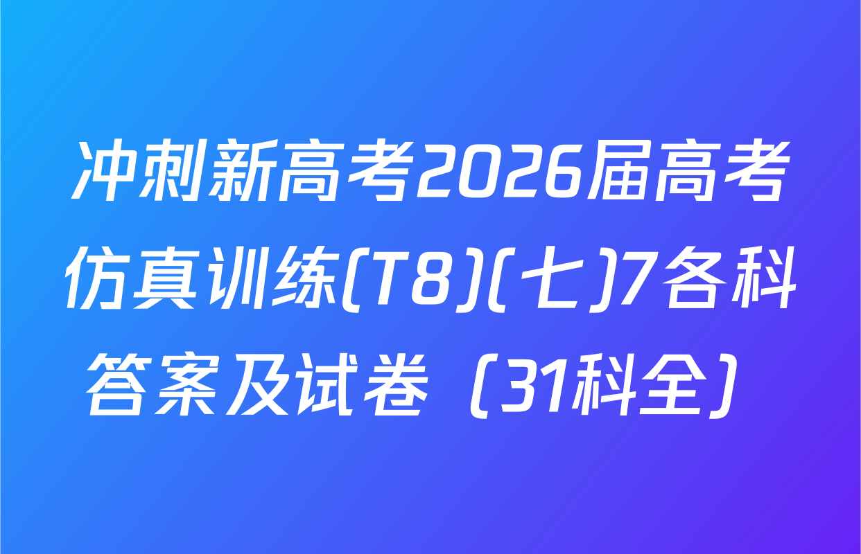 冲刺新高考2026届高考仿真训练(T8)(七)7各科答案及试卷（31科全）
