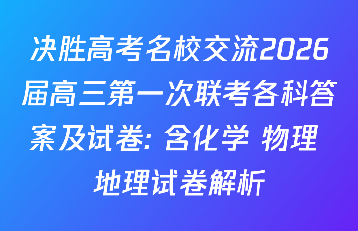 决胜高考名校交流2026届高三第一次联考各科答案及试卷: 含化学 物理 地理试卷解析