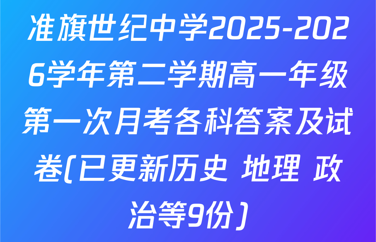 准旗世纪中学2025-2026学年第二学期高一年级第一次月考各科答案及试卷(已更新历史 地理 政治等9份)