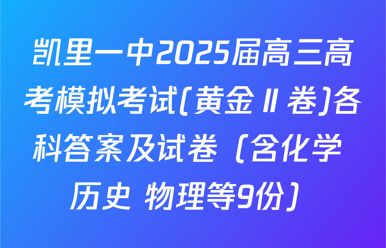 凯里一中2025届高三高考模拟考试(黄金Ⅱ卷)各科答案及试卷（含化学 历史 物理等9份）