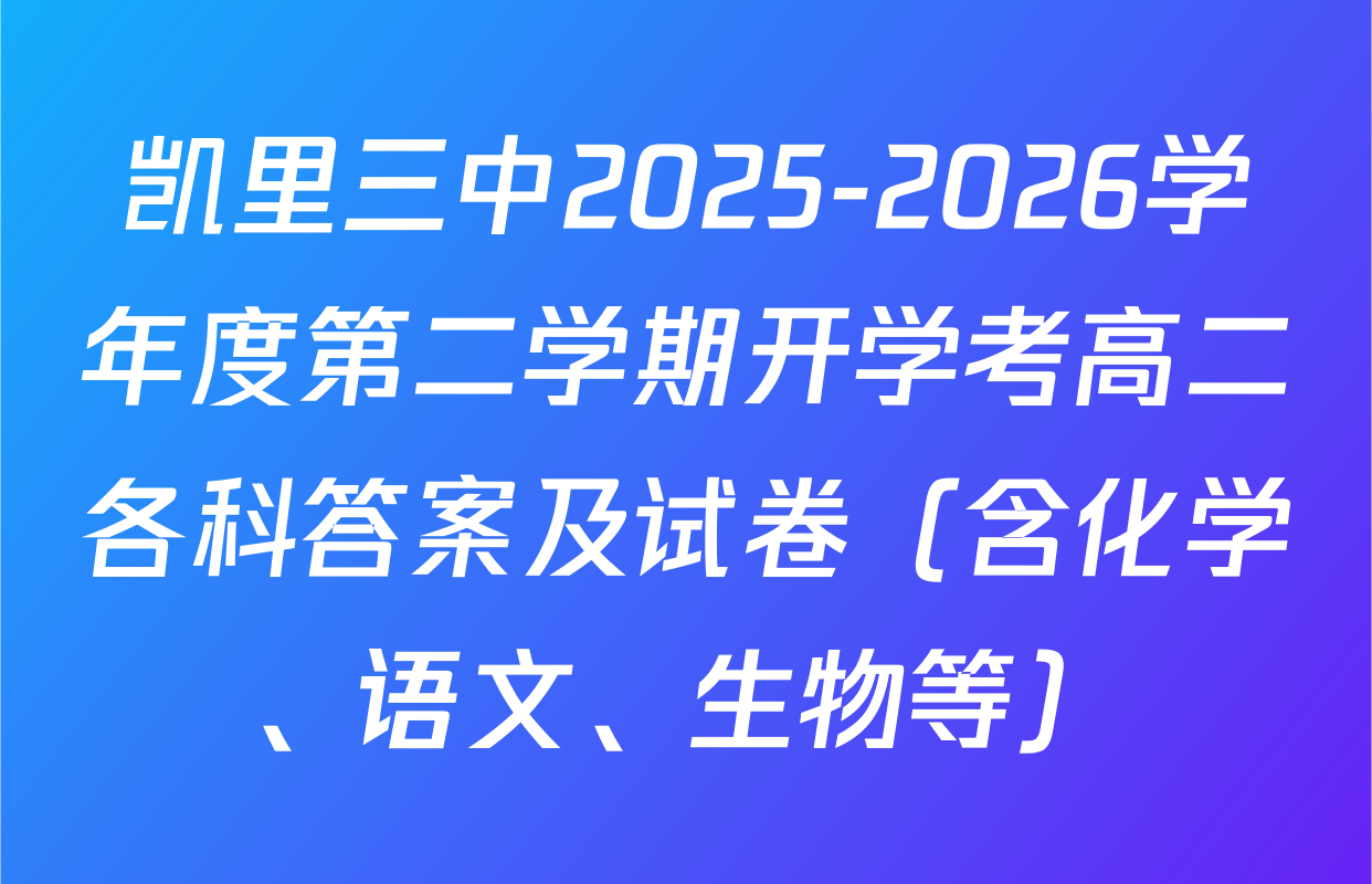 凯里三中2025-2026学年度第二学期开学考高二各科答案及试卷（含化学、语文、生物等）