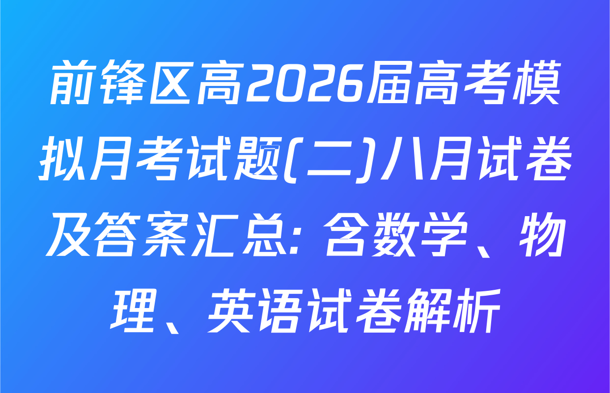 前锋区高2026届高考模拟月考试题(二)八月试卷及答案汇总: 含数学、物理、英语试卷解析