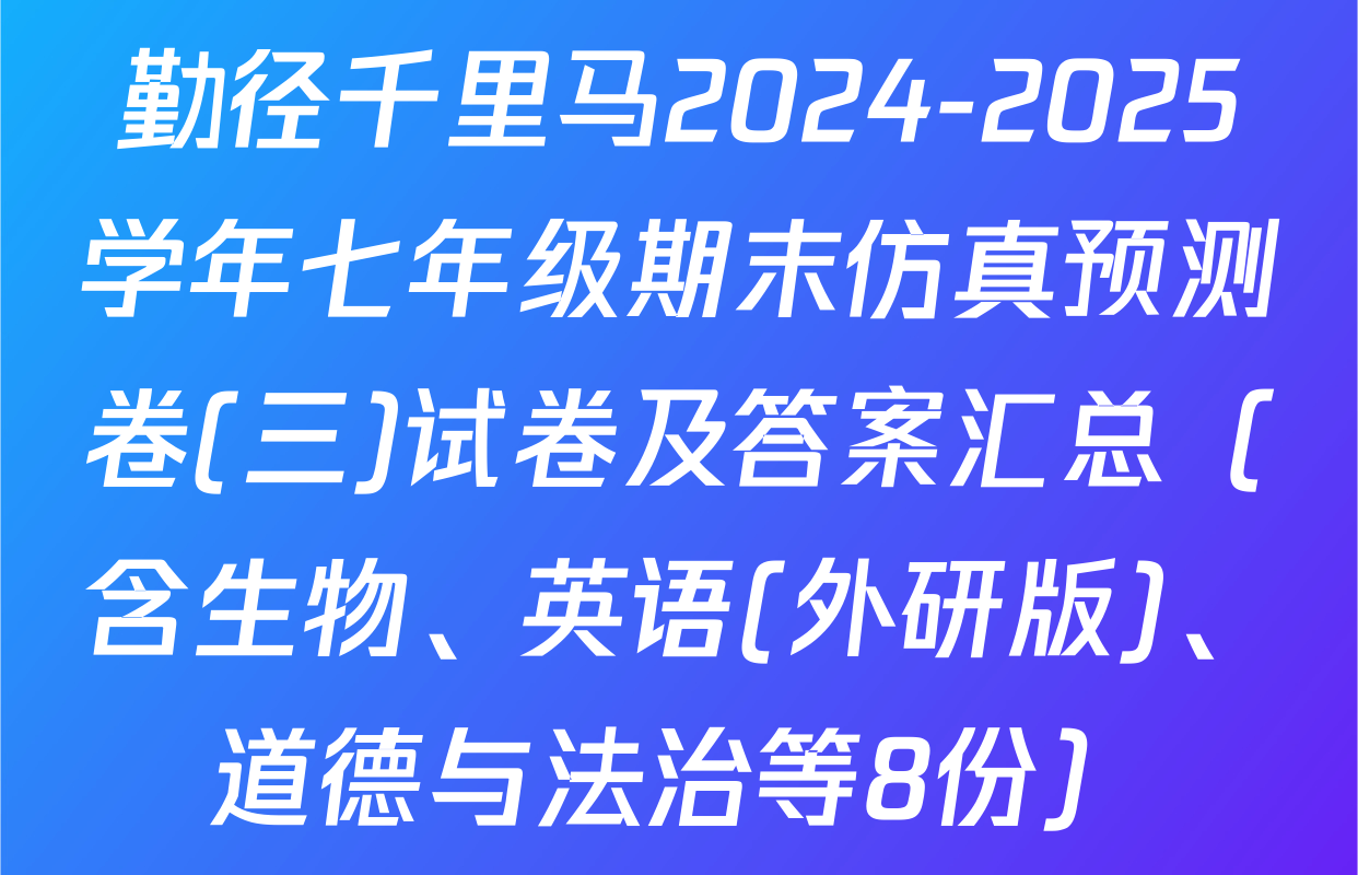 勤径千里马2024-2025学年七年级期末仿真预测卷(三)试卷及答案汇总（含生物、英语(外研版)、道德与法治等8份）