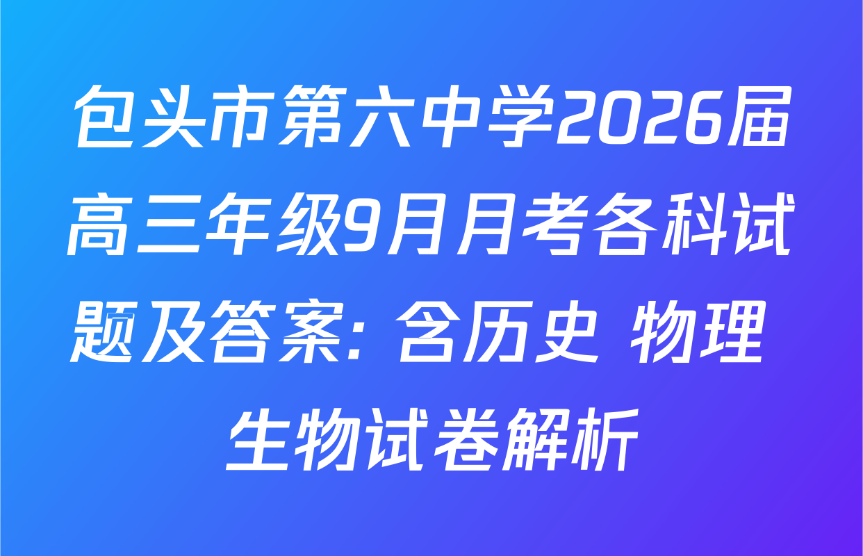 包头市第六中学2026届高三年级9月月考各科试题及答案: 含历史 物理 生物试卷解析