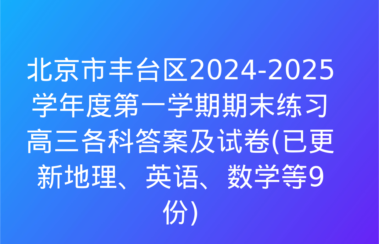 北京市丰台区2024-2025学年度第一学期期末练习高三各科答案及试卷(已更新地理、英语、数学等9份)