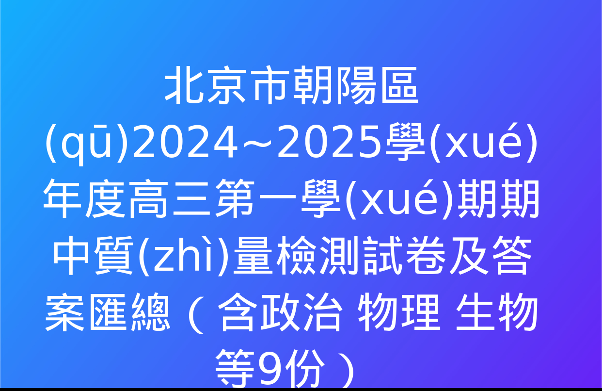 北京市朝陽區(qū)2024~2025學(xué)年度高三第一學(xué)期期中質(zhì)量檢測試卷及答案匯總（含政治 物理 生物等9份）