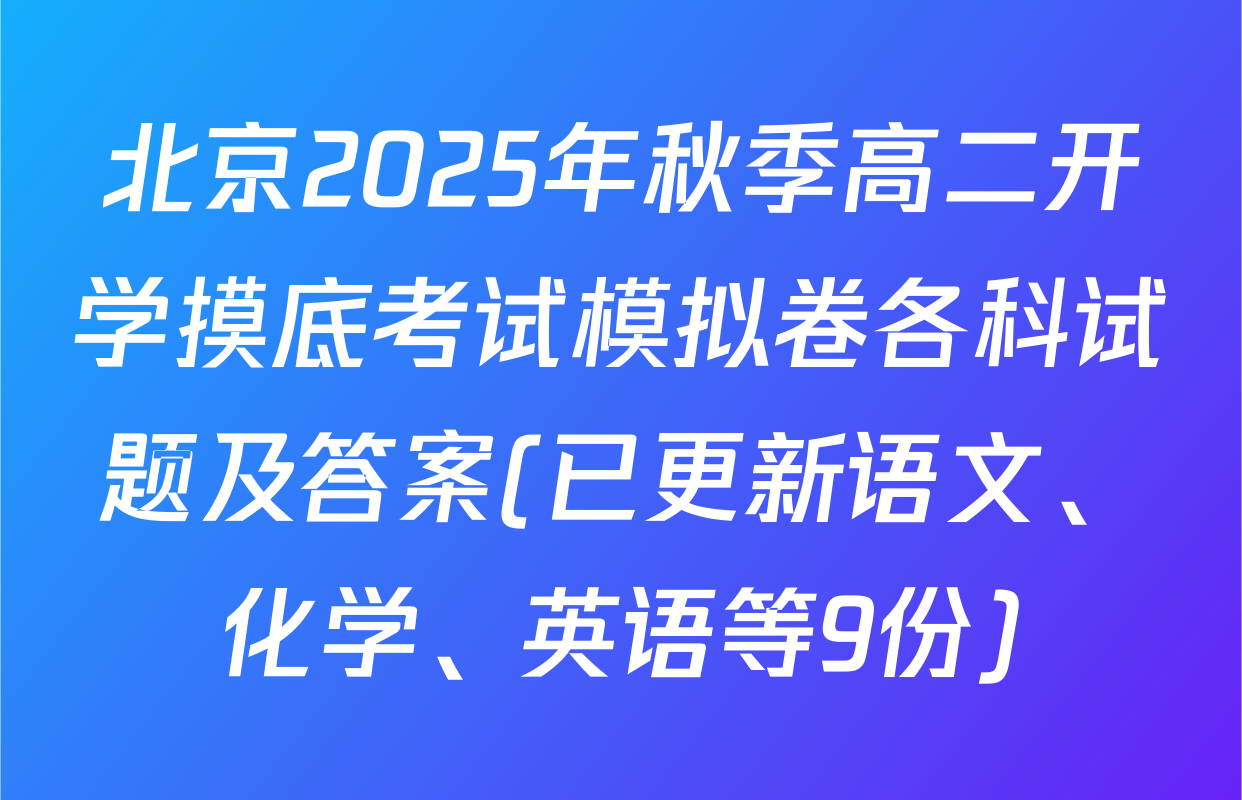 北京2025年秋季高二开学摸底考试模拟卷各科试题及答案(已更新语文、化学、英语等9份)