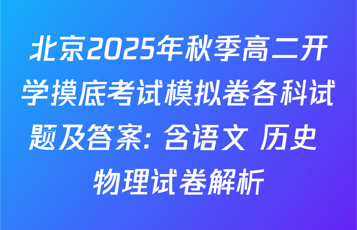 北京2025年秋季高二开学摸底考试模拟卷各科试题及答案: 含语文 历史 物理试卷解析