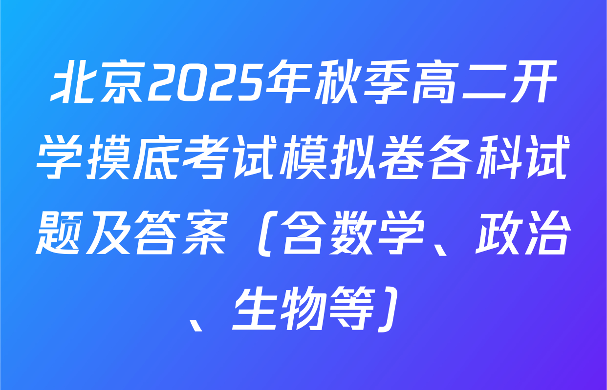 北京2025年秋季高二开学摸底考试模拟卷各科试题及答案（含数学、政治、生物等）