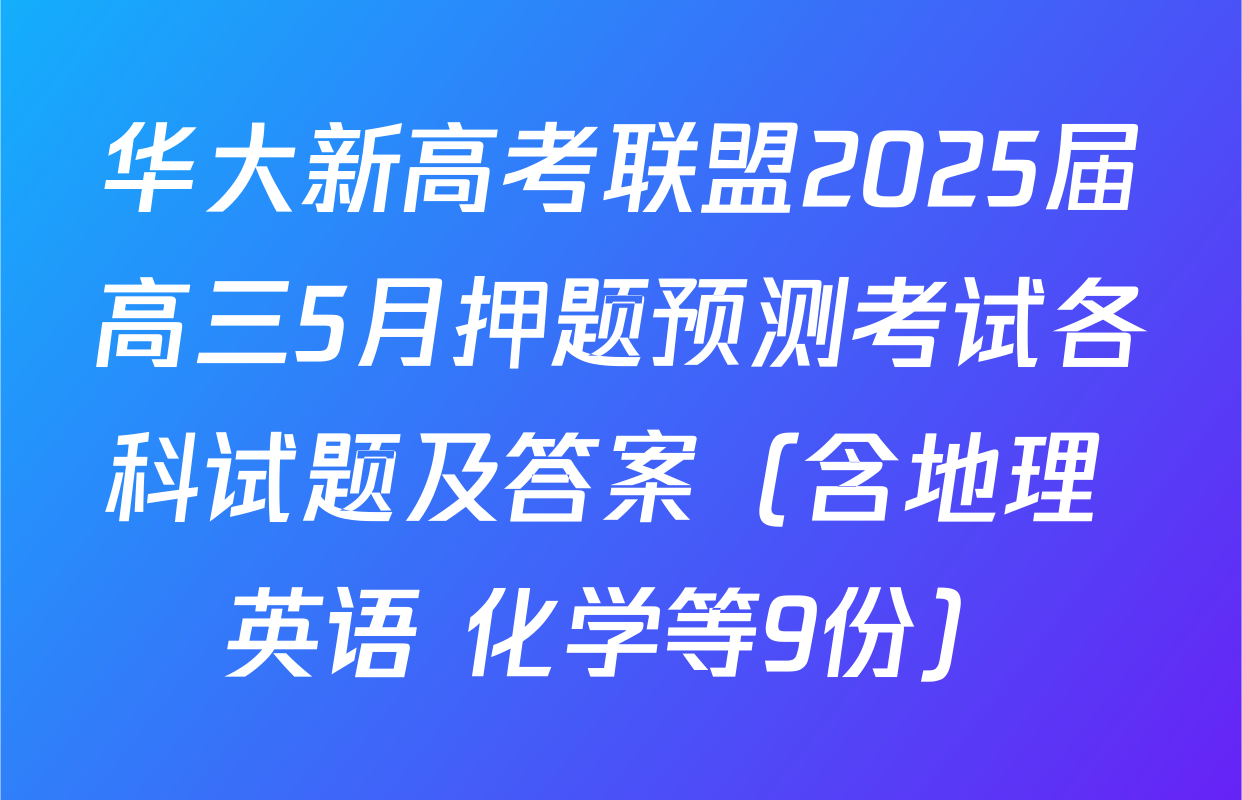 华大新高考联盟2025届高三5月押题预测考试各科试题及答案（含地理 英语 化学等9份）