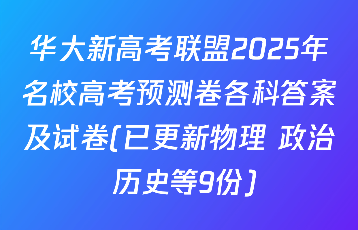 华大新高考联盟2025年名校高考预测卷各科答案及试卷(已更新物理 政治 历史等9份)