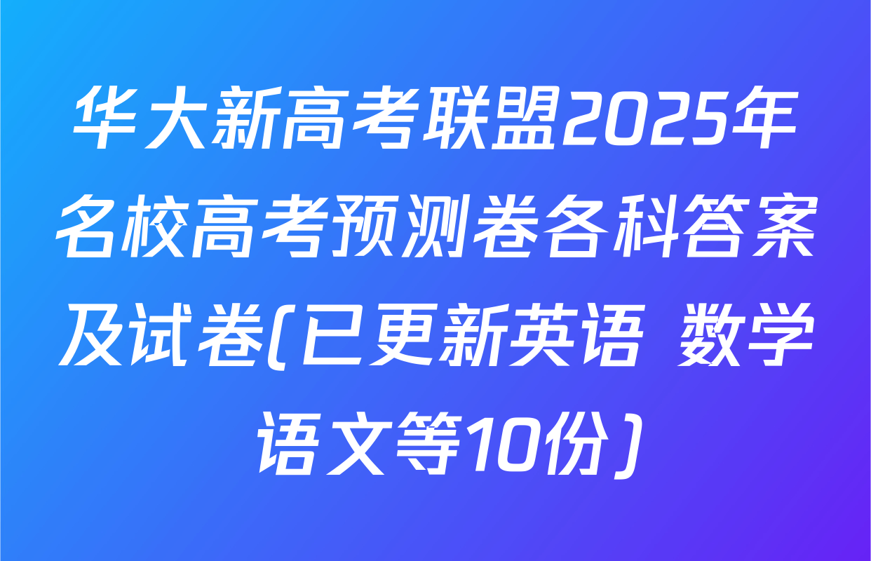 华大新高考联盟2025年名校高考预测卷各科答案及试卷(已更新英语 数学 语文等10份)