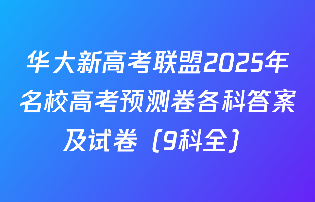 华大新高考联盟2025年名校高考预测卷各科答案及试卷（9科全）