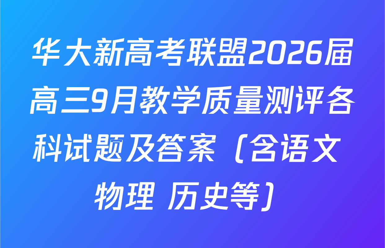 华大新高考联盟2026届高三9月教学质量测评各科试题及答案（含语文 物理 历史等）