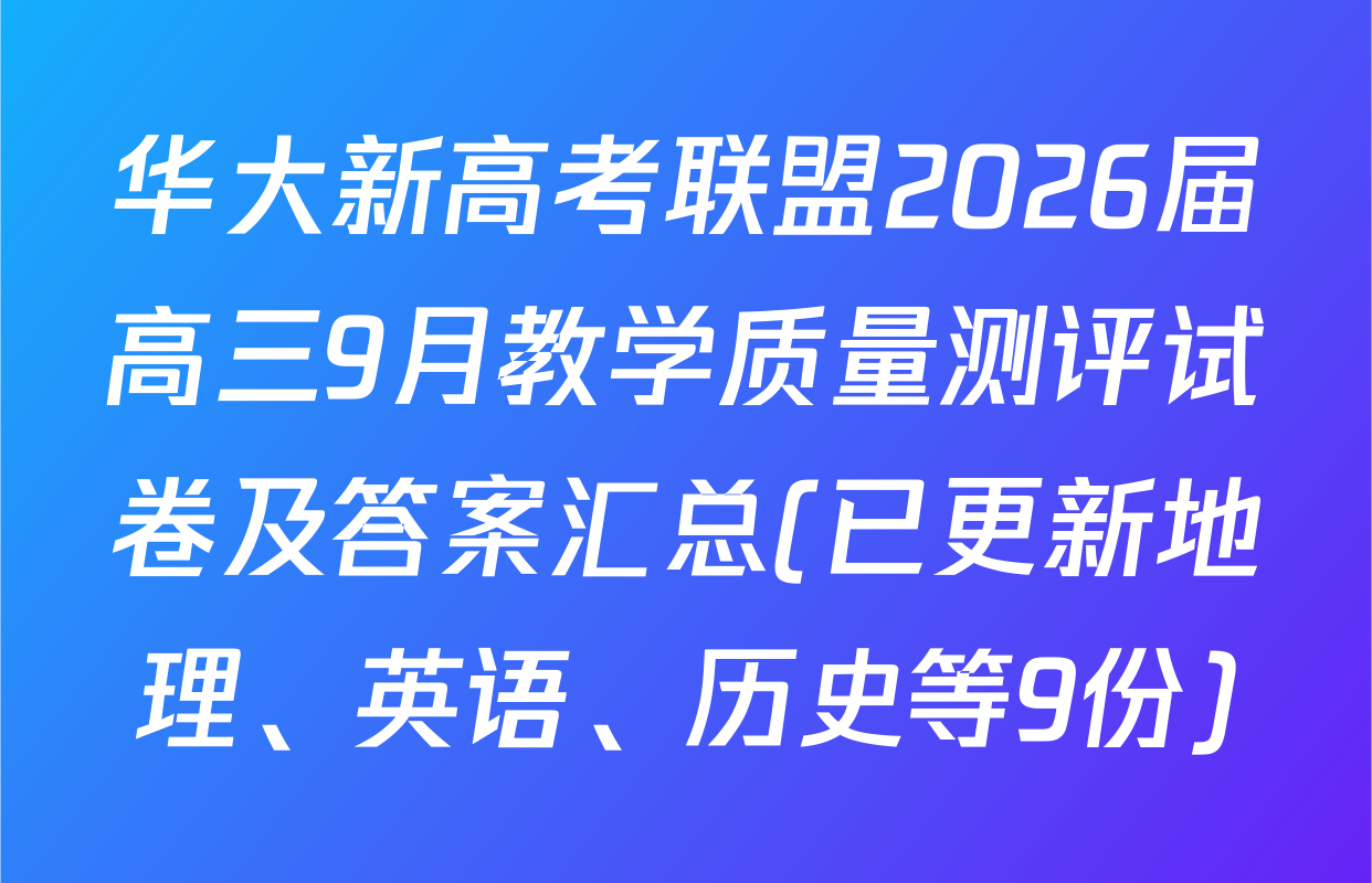 华大新高考联盟2026届高三9月教学质量测评试卷及答案汇总(已更新地理、英语、历史等9份)