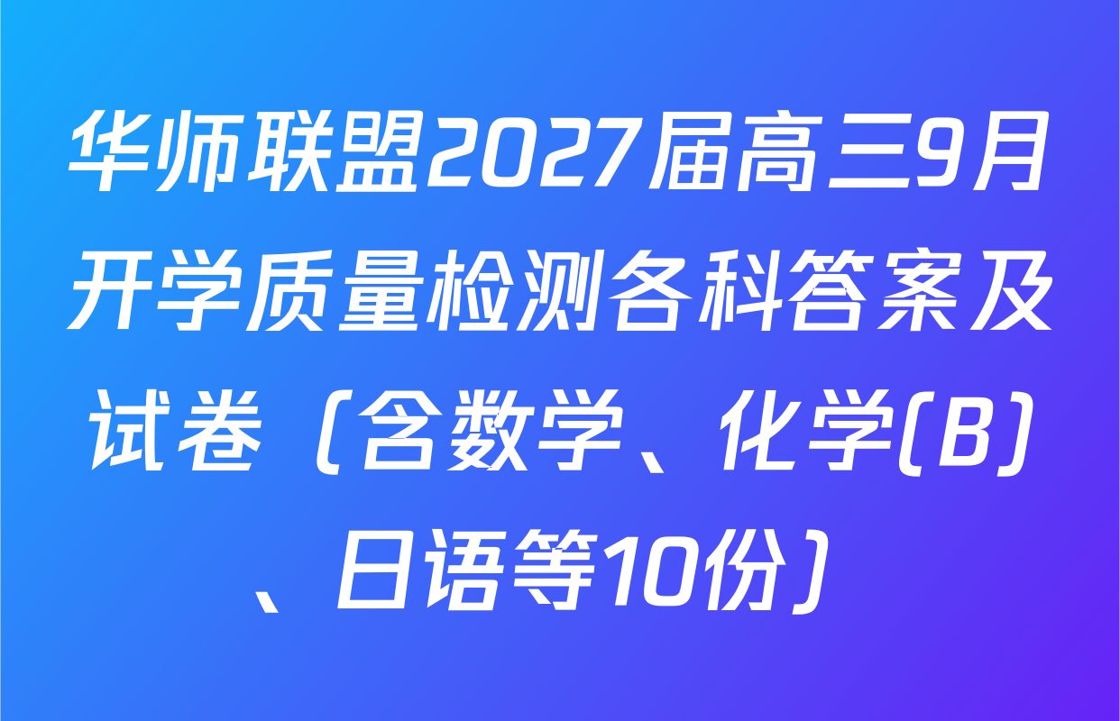 华师联盟2027届高三9月开学质量检测各科答案及试卷（含数学、化学(B)、日语等10份）