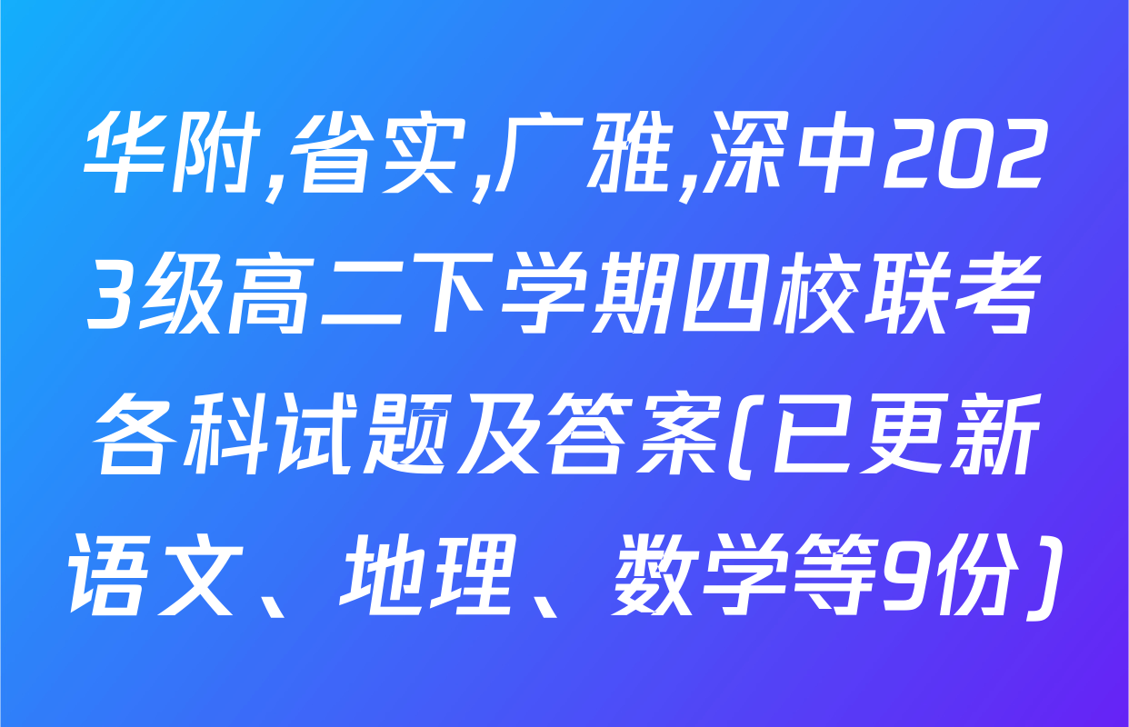 华附,省实,广雅,深中2023级高二下学期四校联考各科试题及答案(已更新语文、地理、数学等9份)