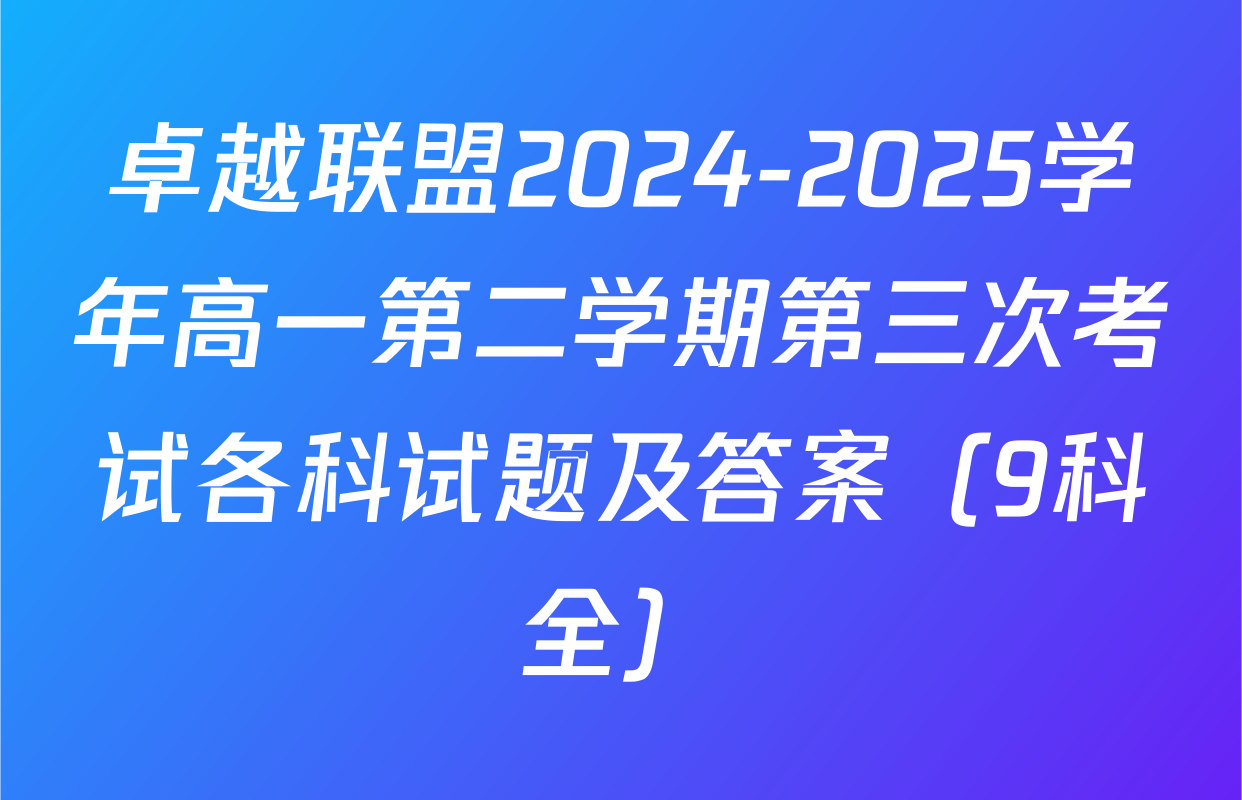 卓越联盟2024-2025学年高一第二学期第三次考试各科试题及答案（9科全）