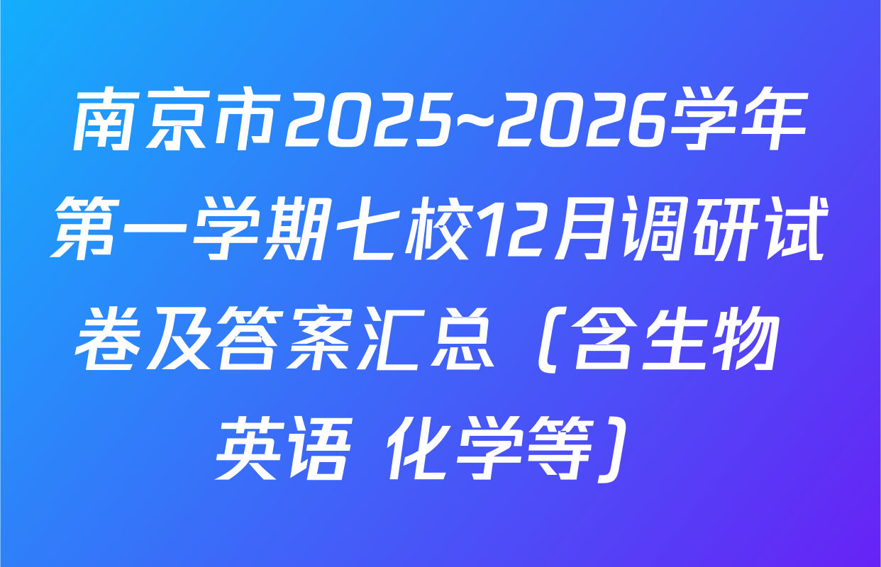 南京市2025~2026学年第一学期七校12月调研试卷及答案汇总（含生物 英语 化学等）