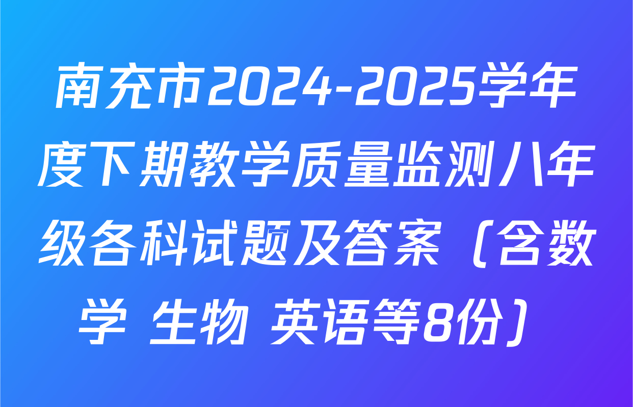 南充市2024-2025学年度下期教学质量监测八年级各科试题及答案（含数学 生物 英语等8份）