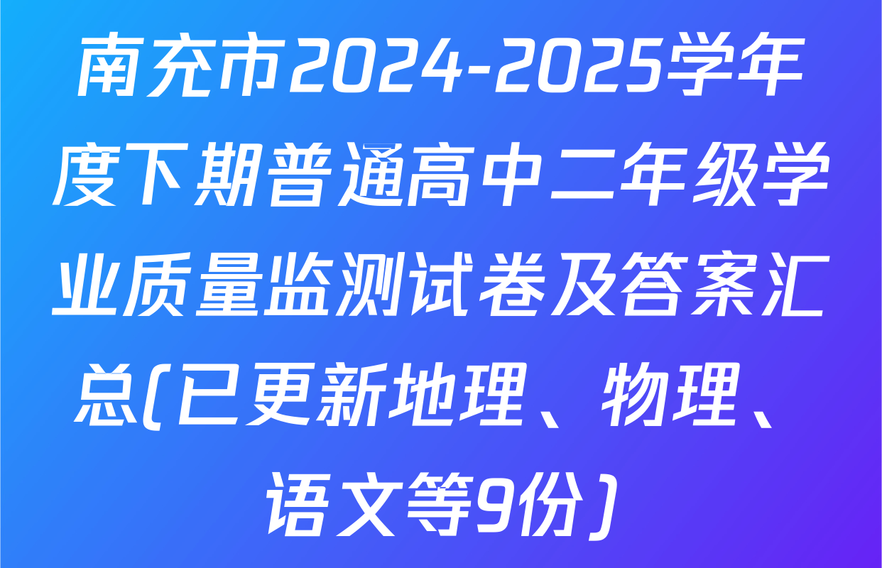 南充市2024-2025学年度下期普通高中二年级学业质量监测试卷及答案汇总(已更新地理、物理、语文等9份)
