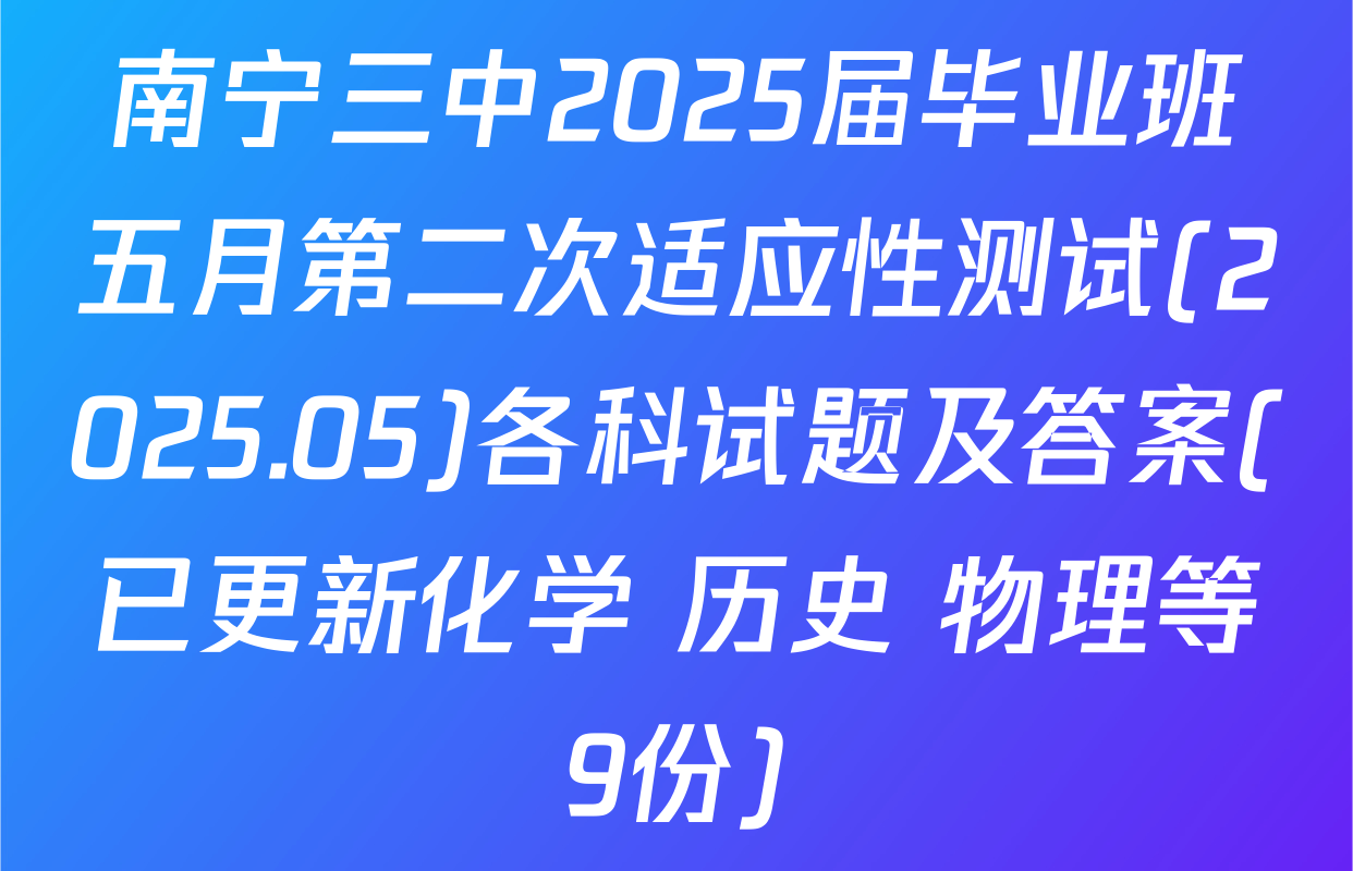 南宁三中2025届毕业班五月第二次适应性测试(2025.05)各科试题及答案(已更新化学 历史 物理等9份)
