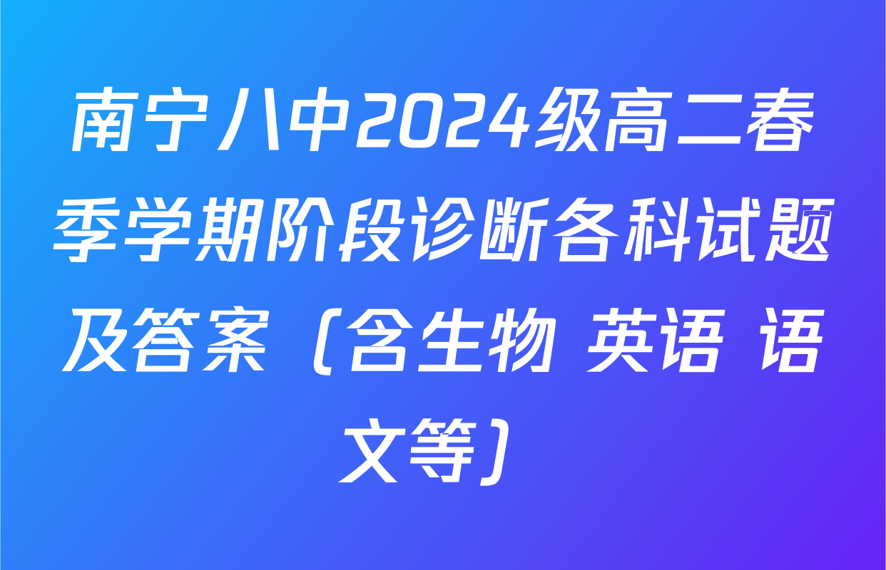 南宁八中2024级高二春季学期阶段诊断各科试题及答案（含生物 英语 语文等）
