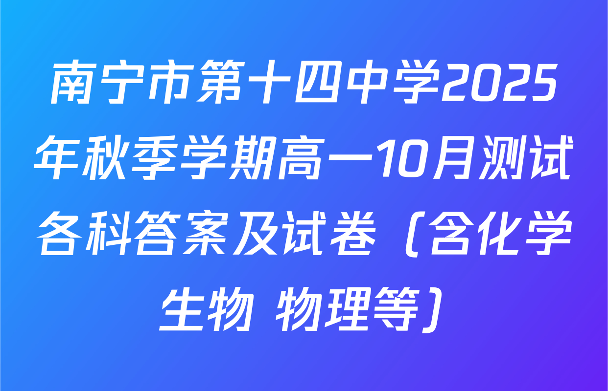 南宁市第十四中学2025年秋季学期高一10月测试各科答案及试卷（含化学 生物 物理等）