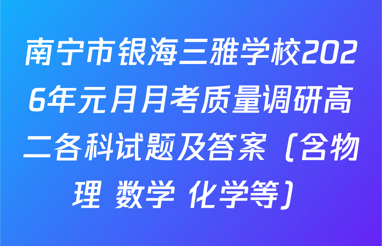 南宁市银海三雅学校2026年元月月考质量调研高二各科试题及答案（含物理 数学 化学等）