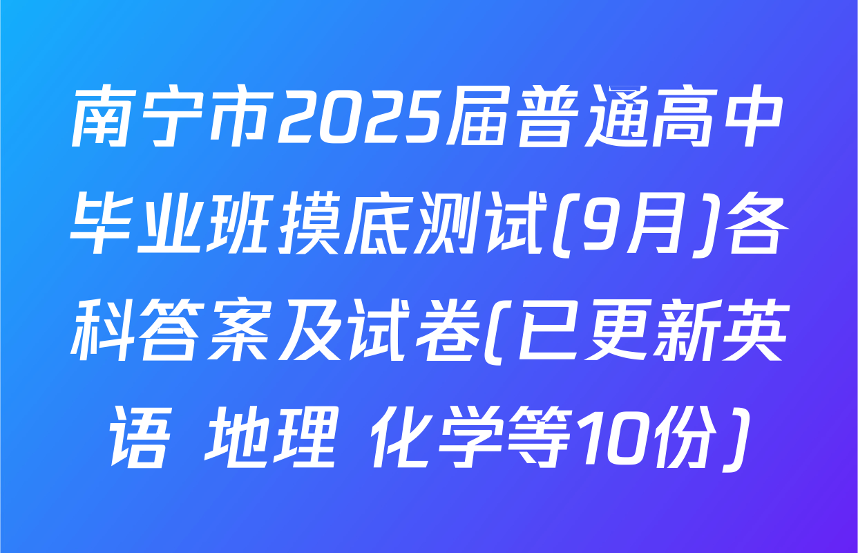 南宁市2025届普通高中毕业班摸底测试(9月)各科答案及试卷(已更新英语 地理 化学等10份)