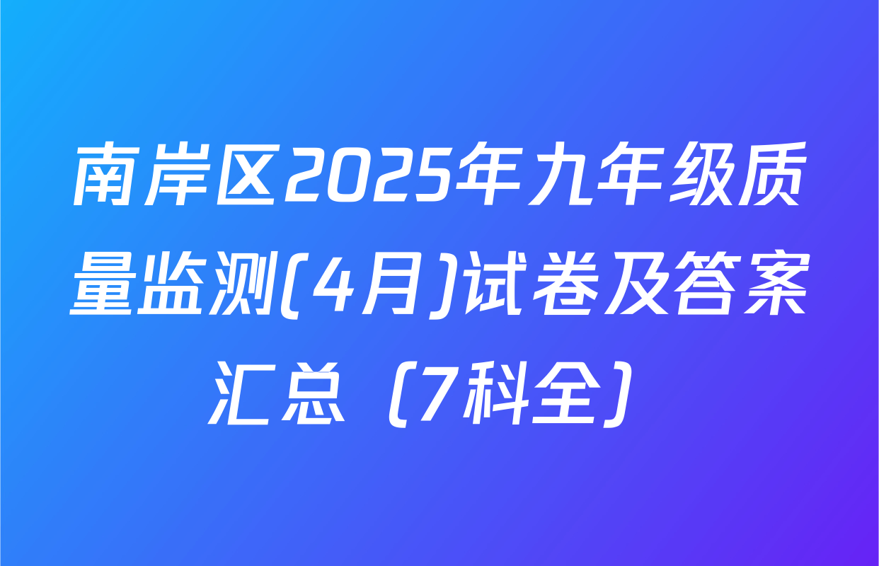 南岸区2025年九年级质量监测(4月)试卷及答案汇总（7科全）