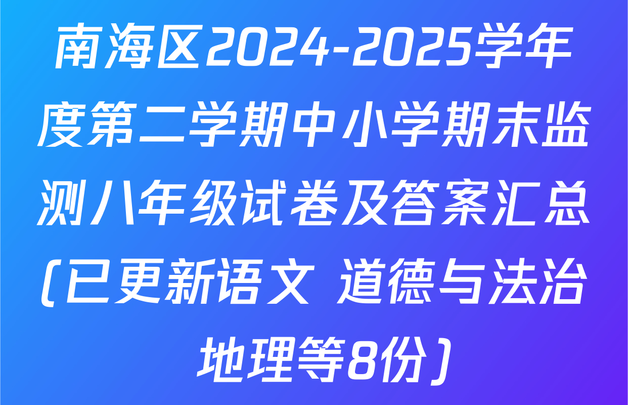南海区2024-2025学年度第二学期中小学期末监测八年级试卷及答案汇总(已更新语文 道德与法治 地理等8份)