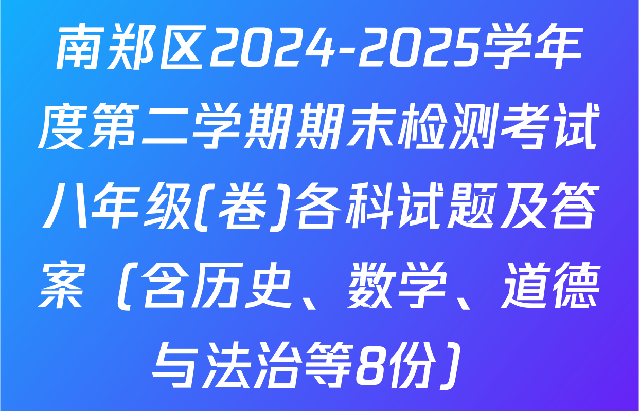 南郑区2024-2025学年度第二学期期末检测考试八年级(卷)各科试题及答案（含历史、数学、道德与法治等8份）