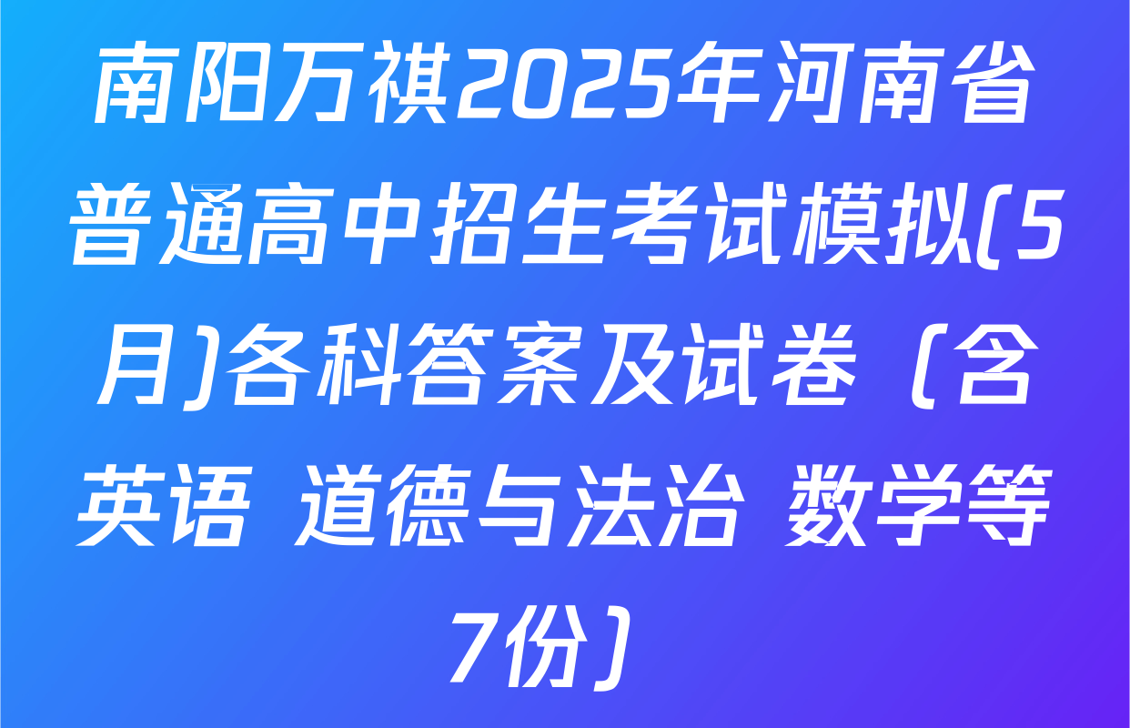 南阳万祺2025年河南省普通高中招生考试模拟(5月)各科答案及试卷（含英语 道德与法治 数学等7份）