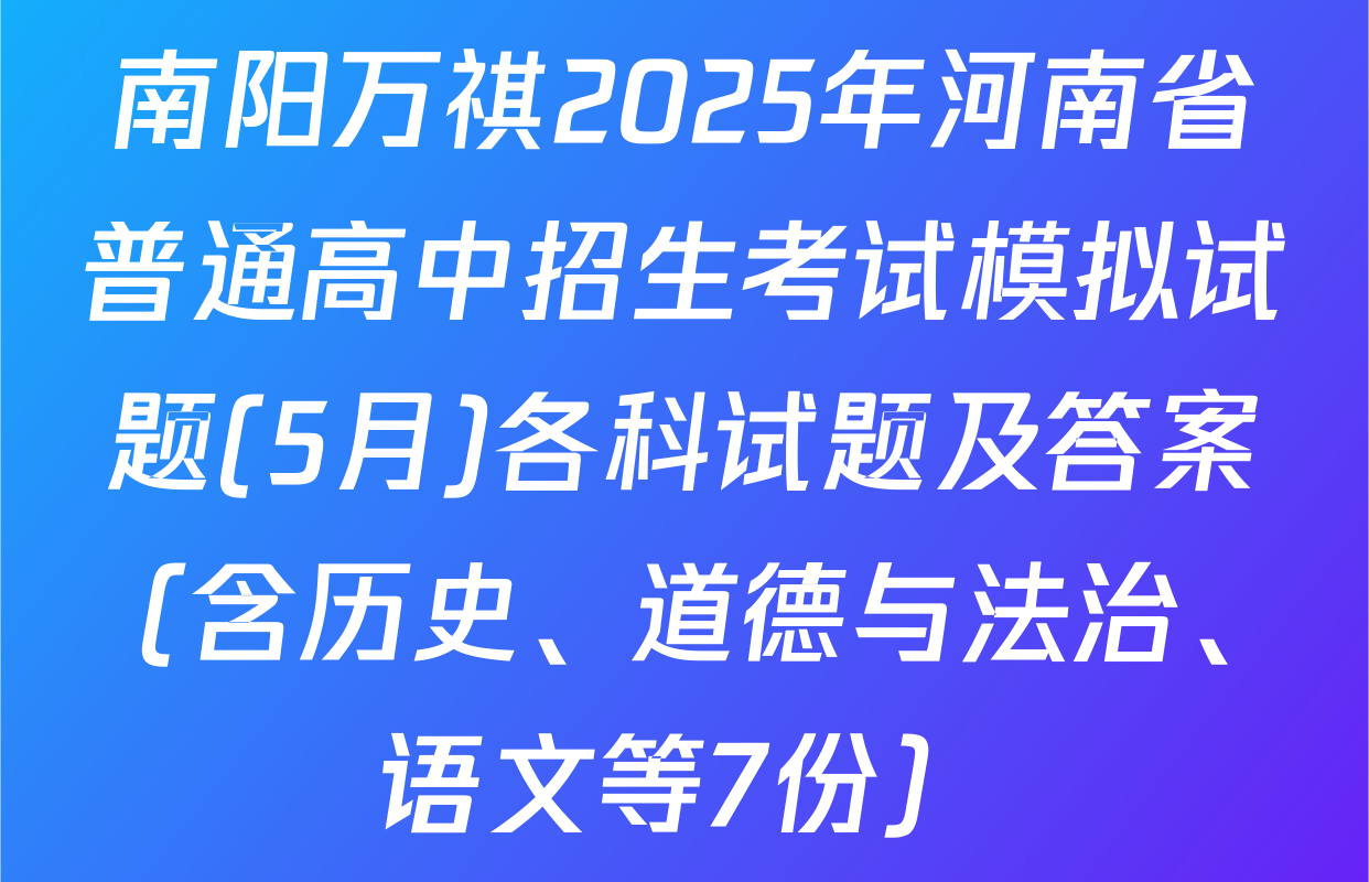 南阳万祺2025年河南省普通高中招生考试模拟试题(5月)各科试题及答案（含历史、道德与法治、语文等7份）