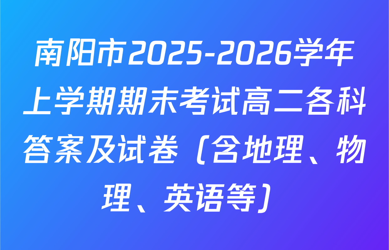 南阳市2025-2026学年上学期期末考试高二各科答案及试卷（含地理、物理、英语等）