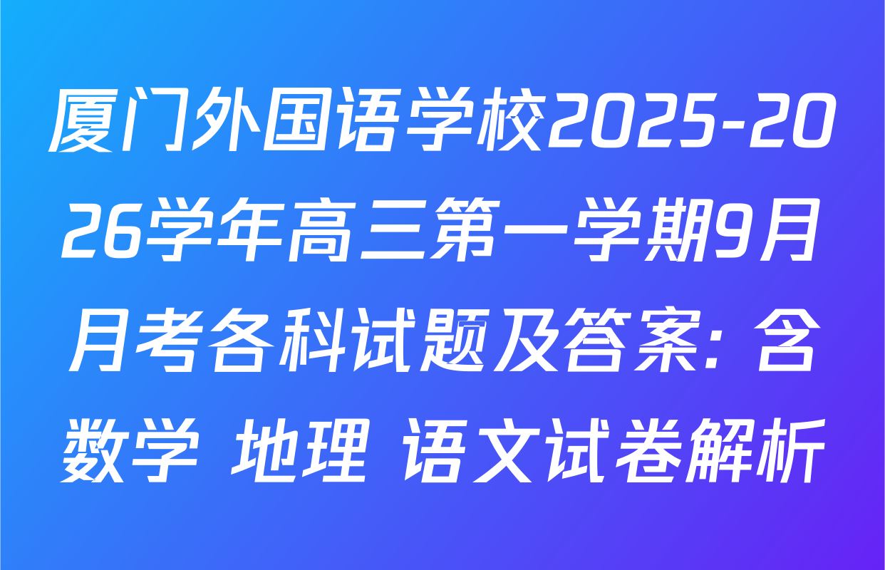 厦门外国语学校2025-2026学年高三第一学期9月月考各科试题及答案: 含数学 地理 语文试卷解析