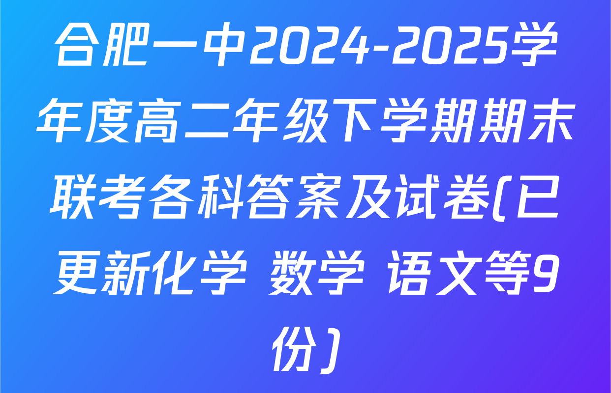 合肥一中2024-2025学年度高二年级下学期期末联考各科答案及试卷(已更新化学 数学 语文等9份)