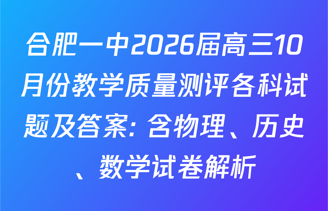合肥一中2026届高三10月份教学质量测评各科试题及答案: 含物理、历史、数学试卷解析