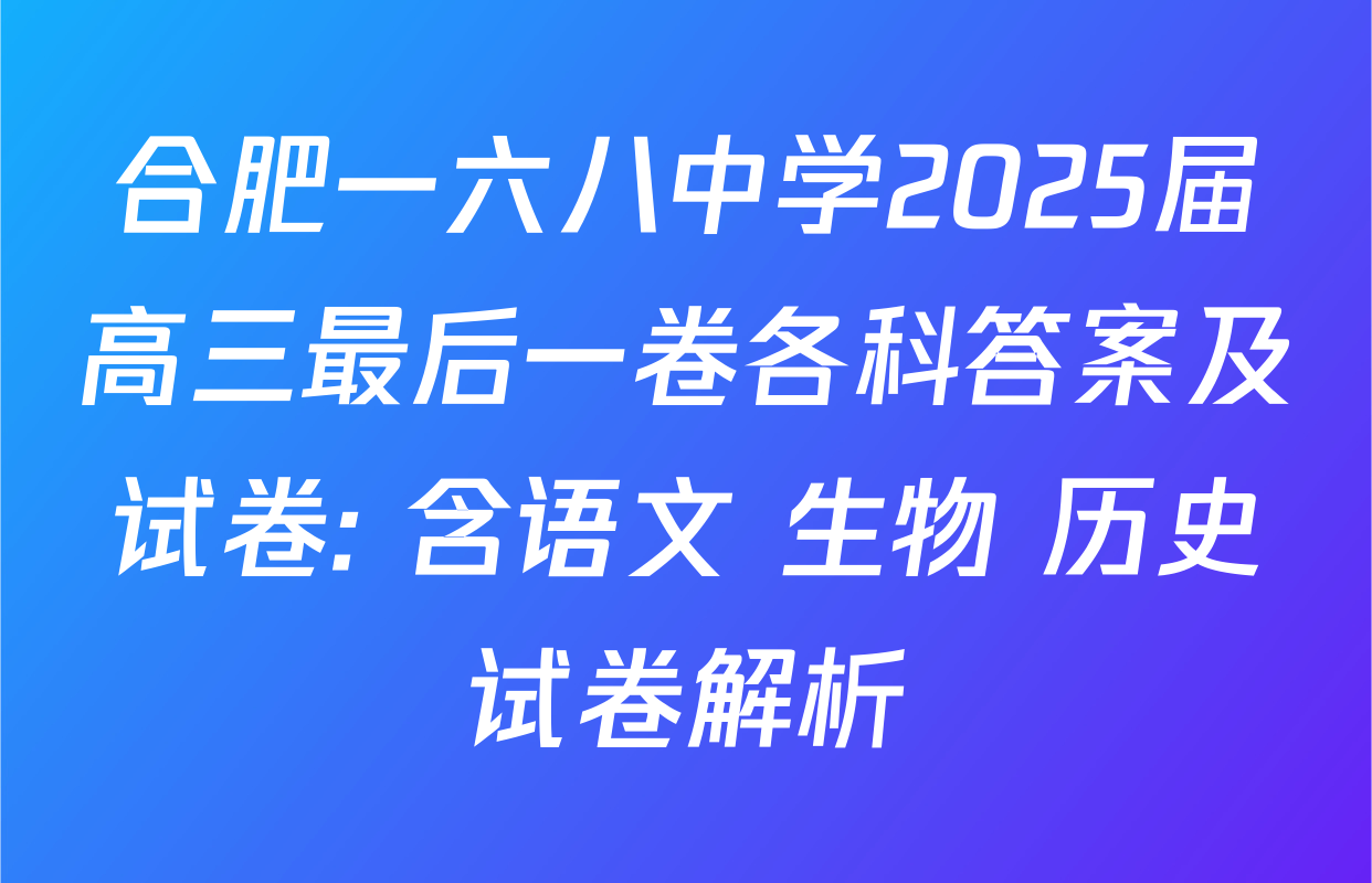 合肥一六八中学2025届高三最后一卷各科答案及试卷: 含语文 生物 历史试卷解析