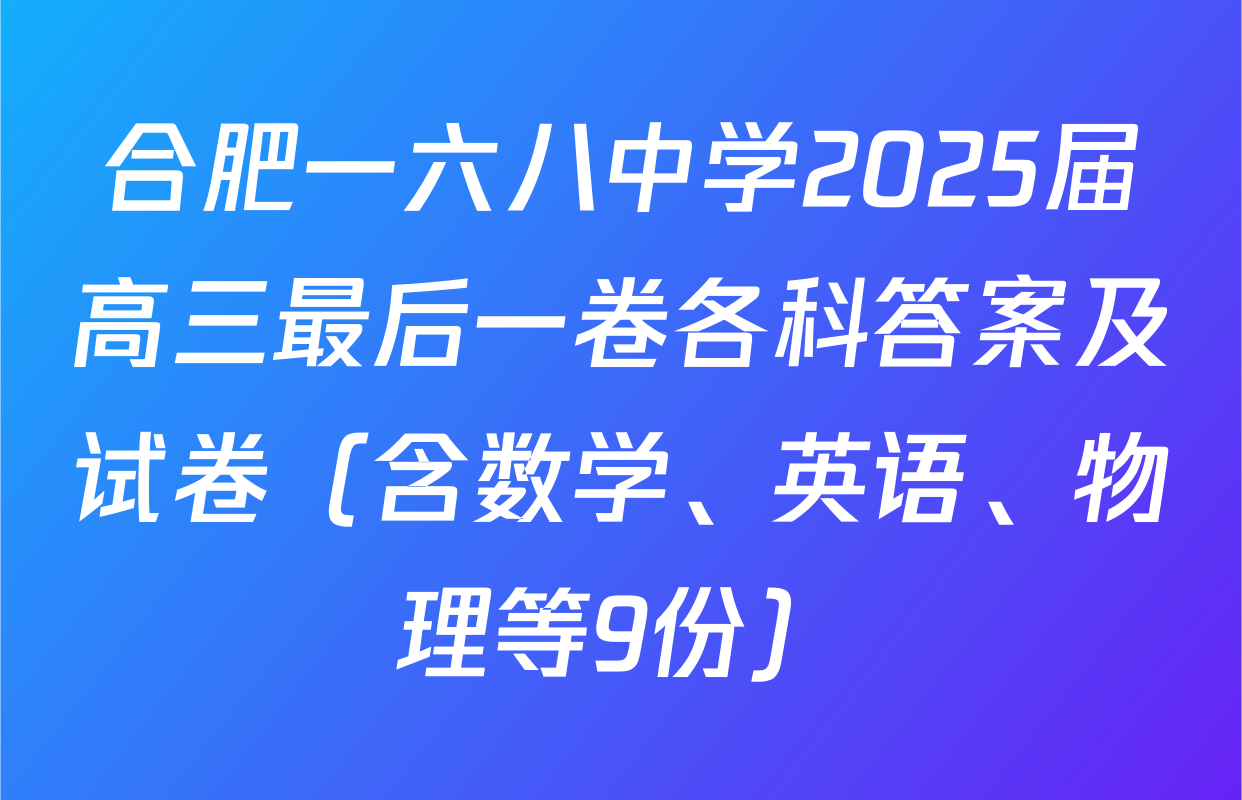 合肥一六八中学2025届高三最后一卷各科答案及试卷（含数学、英语、物理等9份）